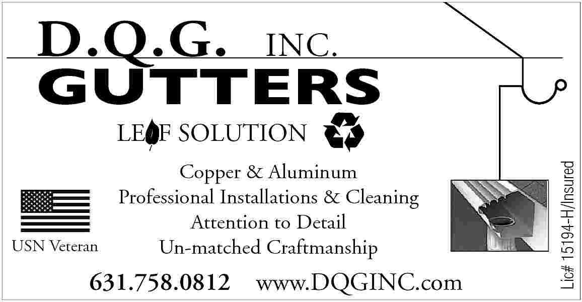 D.Q.G. GUT <br>D.Q.G. INC. <br>coppe  D.Q.G. GUT  D.Q.G. INC.  coppe  GUTTERS  Professional installations  USN Veteran    Copper & Aluminum  Certified dealer  Professional Installations & Cleaning  forto Leaf  Attention  DetailSolution  Protection  Un-matchedGutter  Craftmanship    631.758.0812    Lic# 15194-H/Insured    LE F SOLUTION  Attention to detail     Unmatche    6    www.DQGINC.com  See our new website: www     