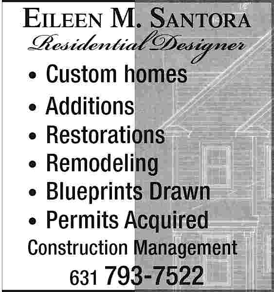 EILEEN M. SANTORA <br> <br>Residential  EILEEN M. SANTORA    Residential Designer         Custom homes  Additions  Restorations  Remodeling  Blueprints Drawn  Permits Acquired                             Construction Management  631 793-7522     