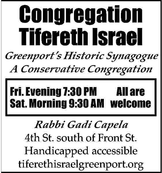Congregation <br>Tifereth Israel <br>Greenport   Congregation  Tifereth Israel  Greenport   s Historic Synagogue  A Conservative Congregation  All are  Fri. Evening 7:30 PM  Sat. Morning 9:30 AM welcome    Rabbi Gadi Capela  4th St. south of Front St.  Handicapped accessible  tiferethisraelgreenport.org     