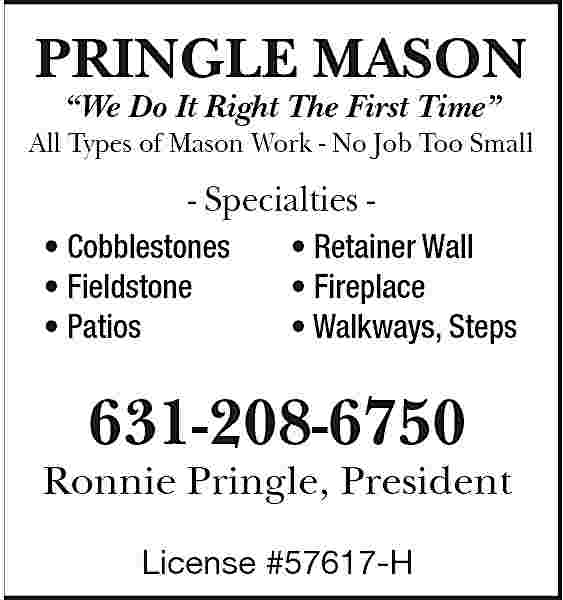PRINGLE MASON <br>    PRINGLE MASON     We Do It Right The First Time     All Types of Mason Work - No Job Too Small    - Specialties     Cobblestones      Fieldstone      Patios        Retainer Wall      Fireplace      Walkways, Steps    631-208-6750  Ronnie Pringle, President  License #57617-H     