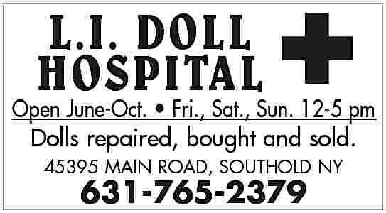 L.I. DOLL <br>HOSPITAL <br> <br>Open  L.I. DOLL  HOSPITAL    Open June-Oct.     Fri., Sat., Sun. 12-5 pm  Dolls repaired, bought and sold.  45395 MAIN ROAD, SOUTHOLD NY    631-765-2379     