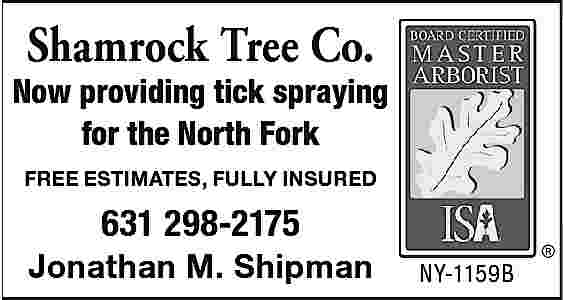 Shamrock Tree Co. <br>Now providing  Shamrock Tree Co.  Now providing tick spraying  for the North Fork  FREE ESTIMATES, FULLY INSURED    631 298-2175  Jonathan M. Shipman    NY-1159B     