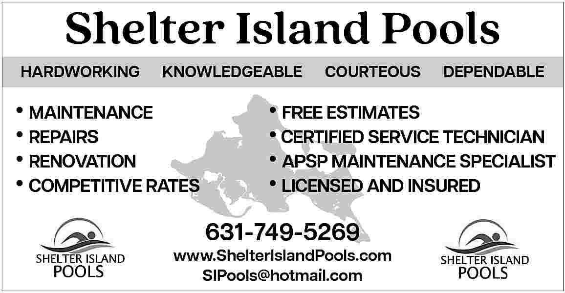 Shelter Island Pools <br>HARDWORKING <br>  Shelter Island Pools  HARDWORKING    KNOWLEDGEABLE        MAINTENANCE      REPAIRS      RENOVATION      COMPETITIVE RATES    COURTEOUS    DEPENDABLE        FREE ESTIMATES      CERTIFIED SERVICE TECHNICIAN      APSP MAINTENANCE SPECIALIST      LICENSED AND INSURED  631-749-5269    www.ShelterIslandPools.com  SIPools@hotmail.com     