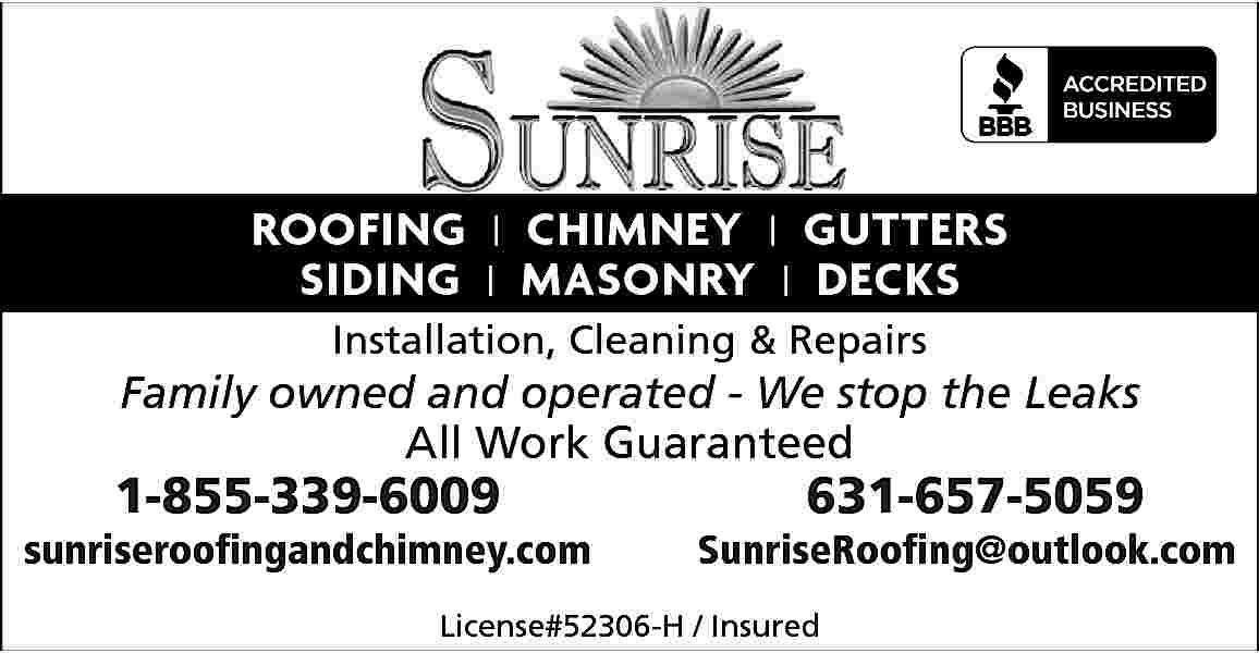ROOFING | | CHIMNEY |  ROOFING | | CHIMNEY | |GUTTERS  ROOFING  GUTTERS  | MASONRY  | DECKS  | MASONRY  SIDING  SIDING  Installation, Cleaning & Repairs    Family owned and operated - We stop the Leaks  All Work Guaranteed    1-855-339-6009    sunriseroofingandchimney.com    631-657-5059    SunriseRoofing@outlook.com    License#52306-H / Insured     