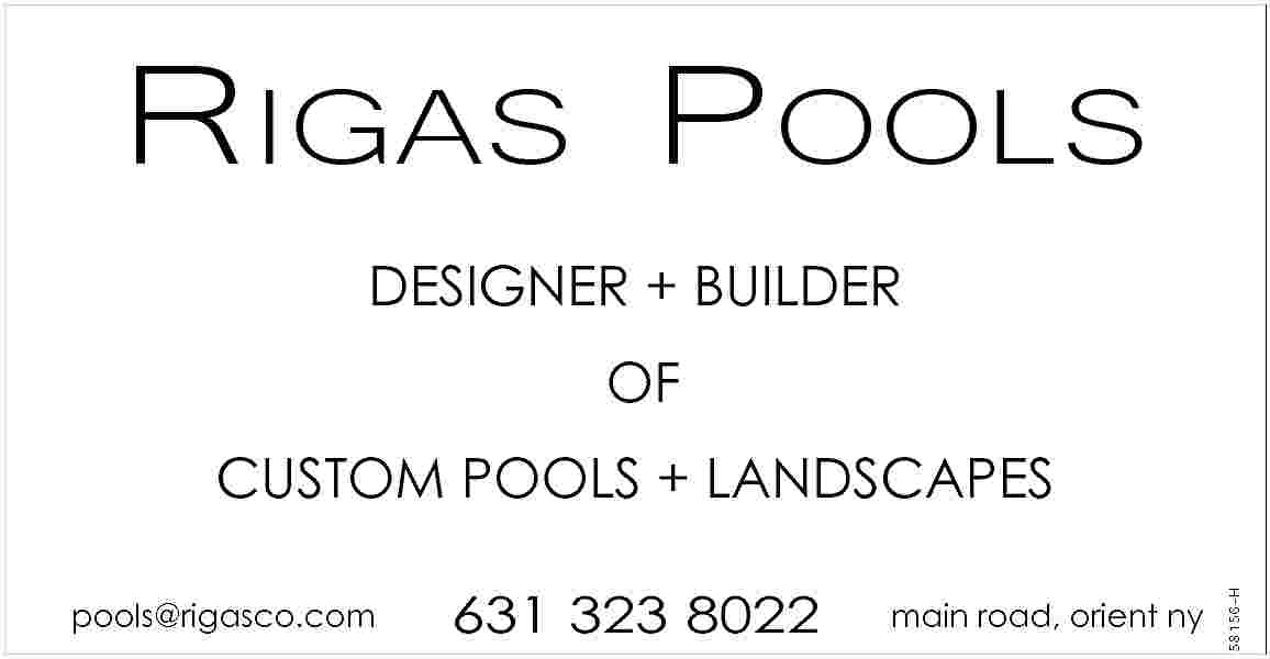 RIGAS POOLS <br>DESIGNER + BUILDER  RIGAS POOLS  DESIGNER + BUILDER  OF    pools@rigasco.com    631 323 8022    main road, orient ny    58156-H    CUSTOM POOLS + LANDSCAPES     