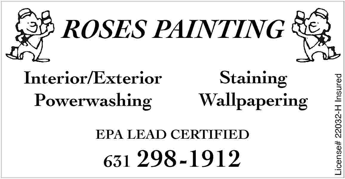 ROSES PAINTING <br> <br>EPA LEAD  ROSES PAINTING    EPA LEAD CERTIFIED    631    298-1912    License# 22032-H Insured    Staining roi  Wallpapering g  derusnI H-23    ng    32-H Insured    Interior/Exterior  erior  ng Powerwashing    g     