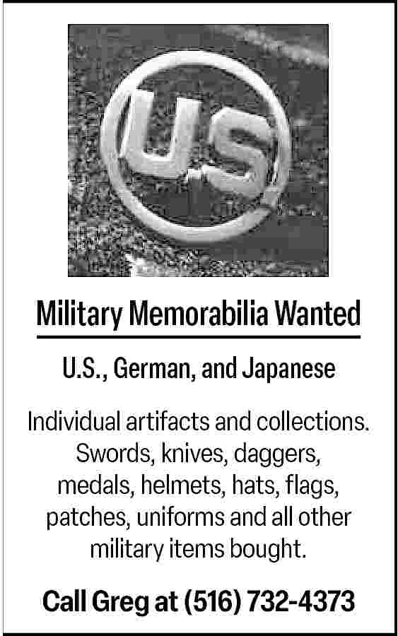 Military Memorabilia Wanted <br>U.S., German,  Military Memorabilia Wanted  U.S., German, and Japanese  Individual artifacts and collections.  Swords, knives, daggers,  medals, helmets, hats, flags,  patches, uniforms and all other  military items bought.    Call Greg at (516) 732-4373     