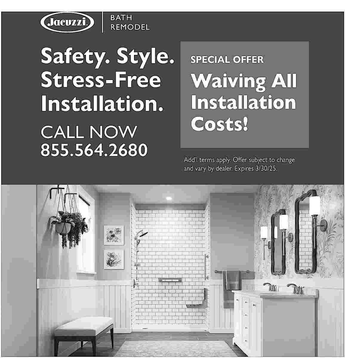 Safety. Style. SPECIAL OFFER <br>Stress-Free  Safety. Style. SPECIAL OFFER  Stress-Free Waiving All  Installation. Installation  CALL NOW  855.564.2680    Costs!    Add   l terms apply. Offer subject to change  and vary by dealer. Expires 3/30/25.     